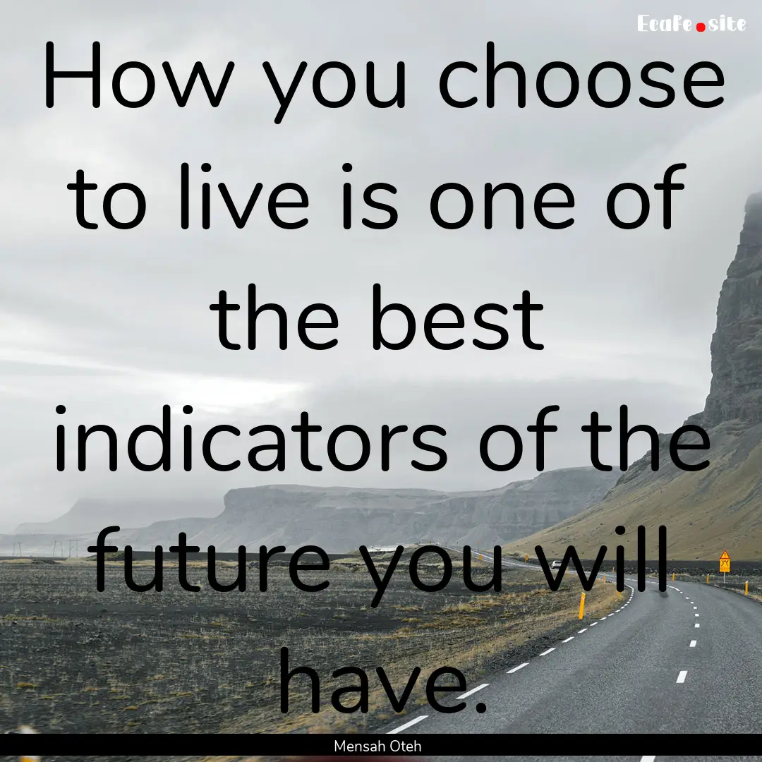 How you choose to live is one of the best.... : Quote by Mensah Oteh