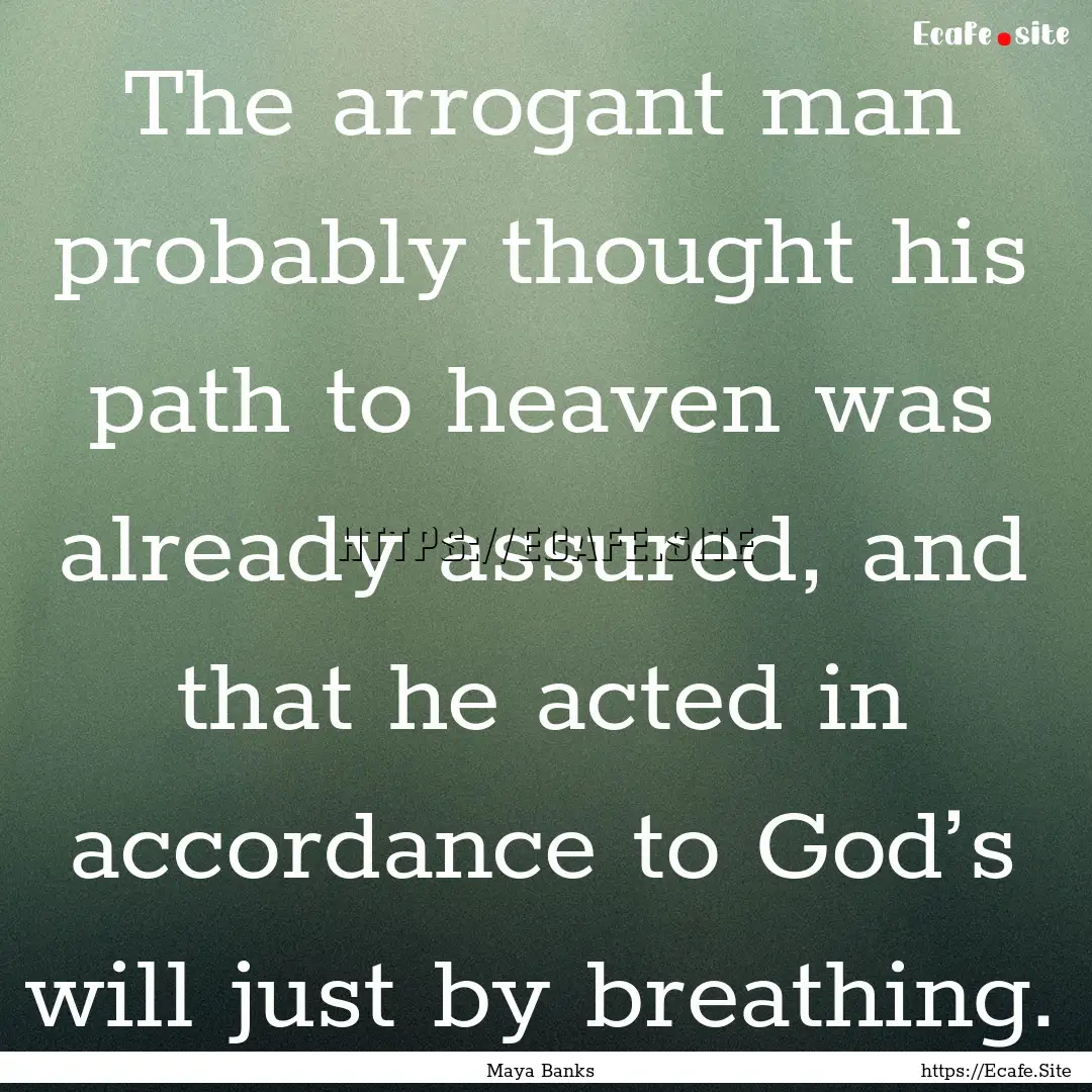 The arrogant man probably thought his path.... : Quote by Maya Banks