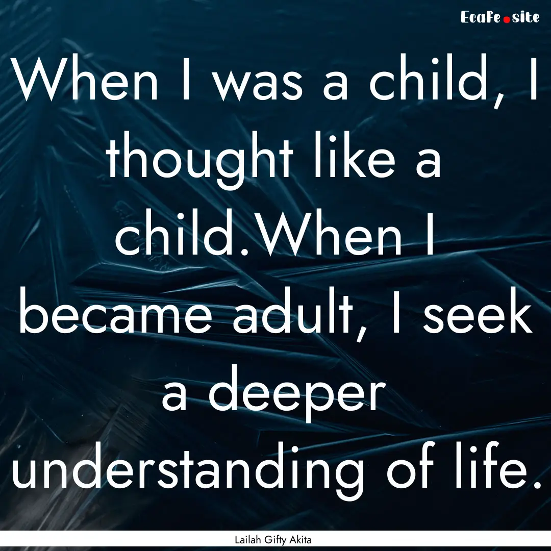 When I was a child, I thought like a child.When.... : Quote by Lailah Gifty Akita