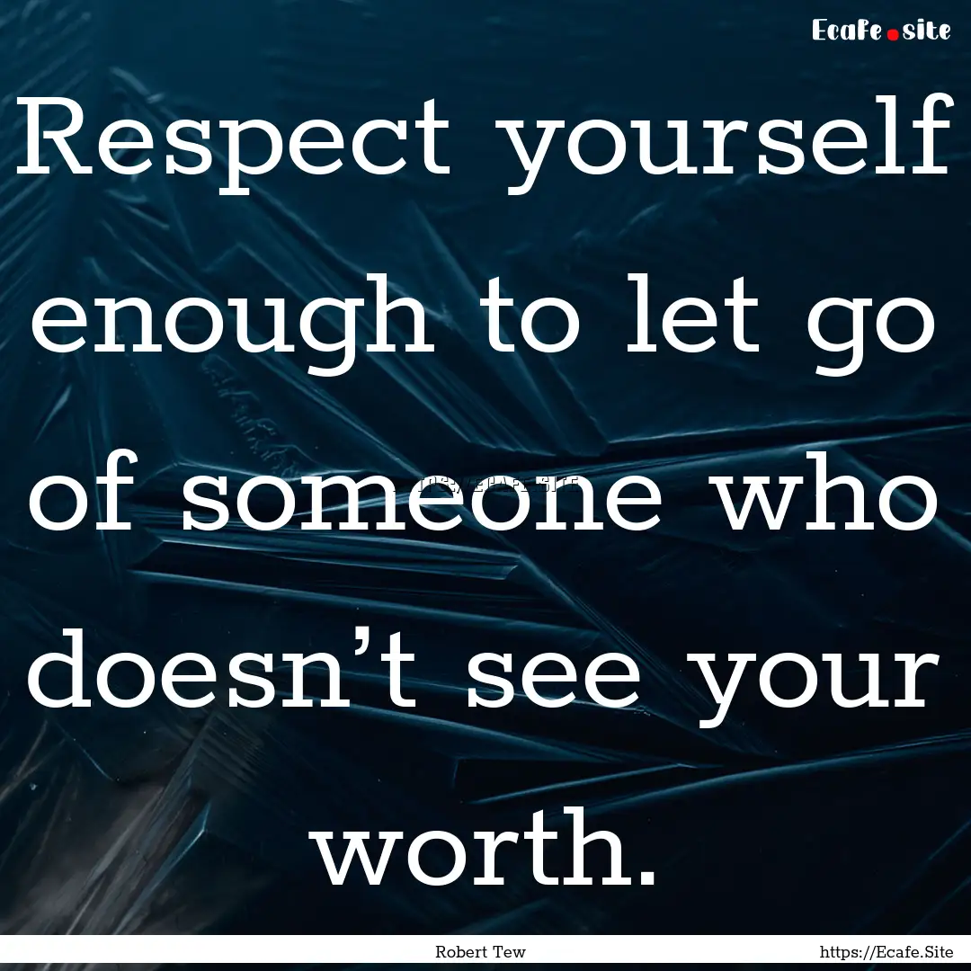 Respect yourself enough to let go of someone.... : Quote by Robert Tew