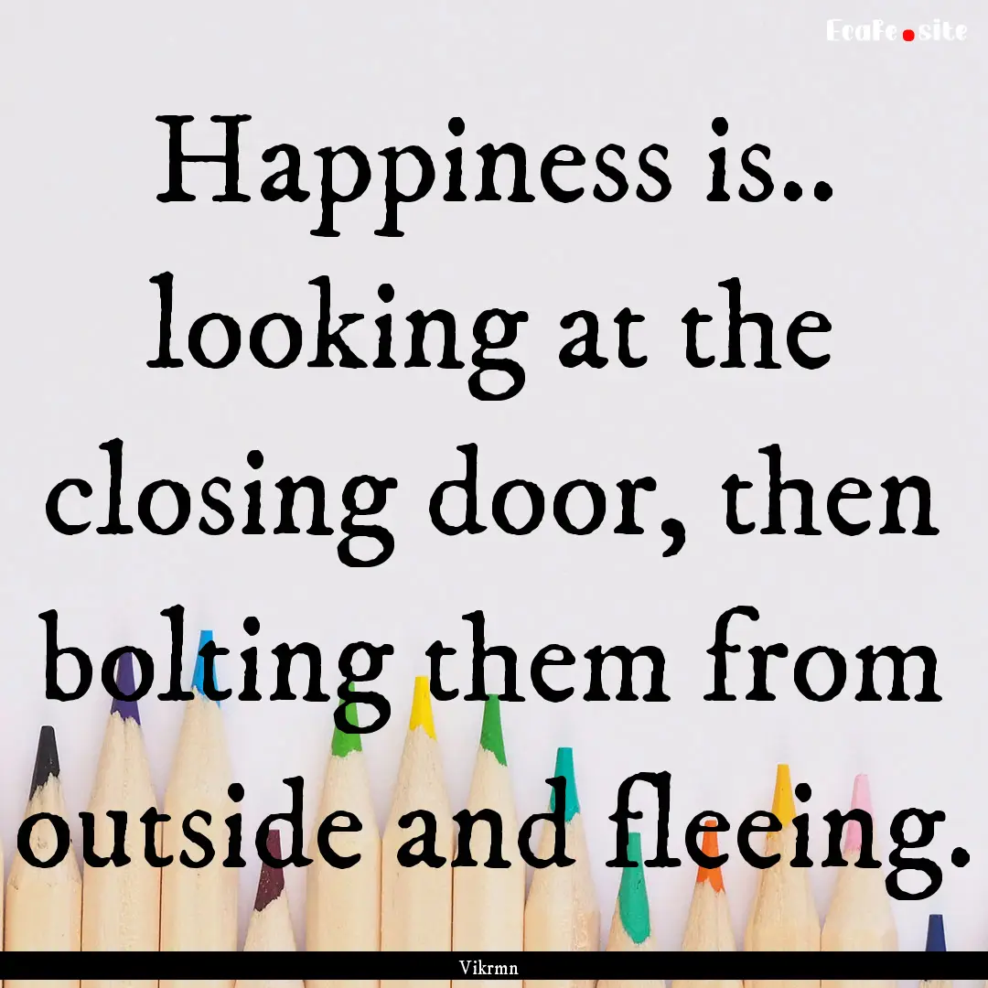 Happiness is.. looking at the closing door,.... : Quote by Vikrmn