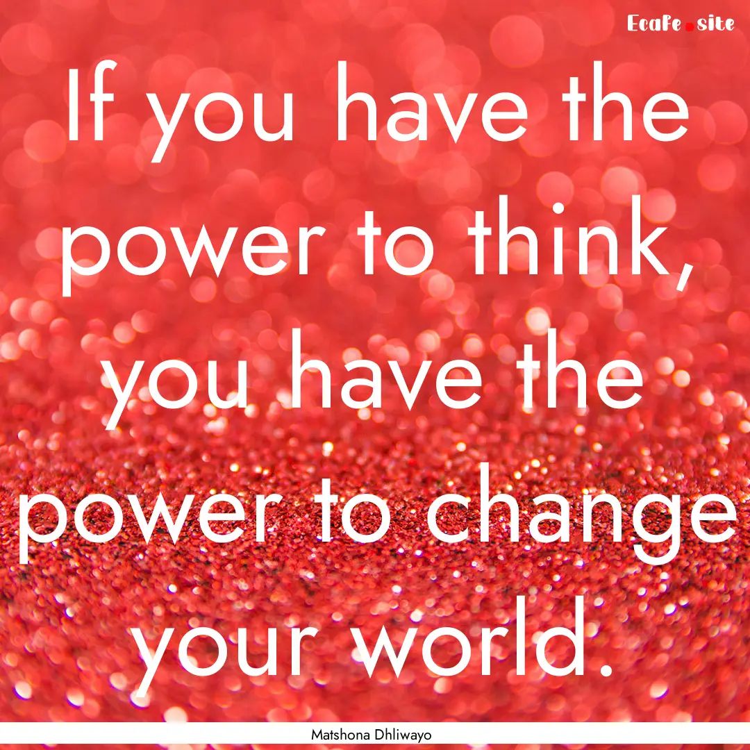 If you have the power to think, you have.... : Quote by Matshona Dhliwayo