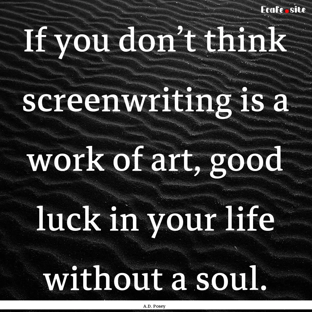 If you don’t think screenwriting is a work.... : Quote by A.D. Posey