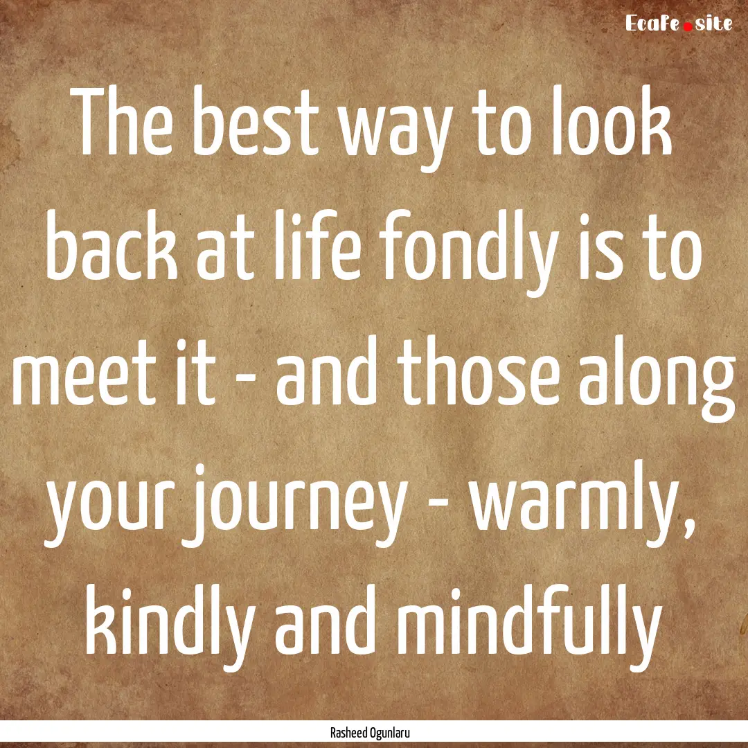 The best way to look back at life fondly.... : Quote by Rasheed Ogunlaru