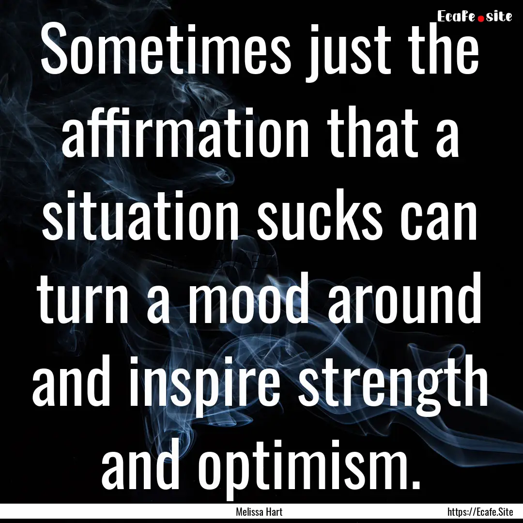 Sometimes just the affirmation that a situation.... : Quote by Melissa Hart