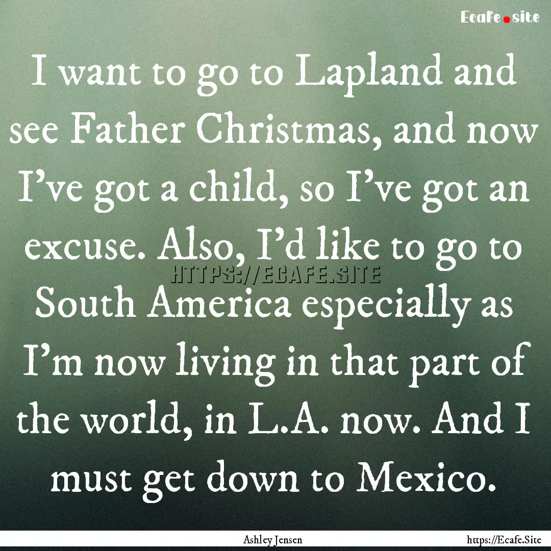 I want to go to Lapland and see Father Christmas,.... : Quote by Ashley Jensen