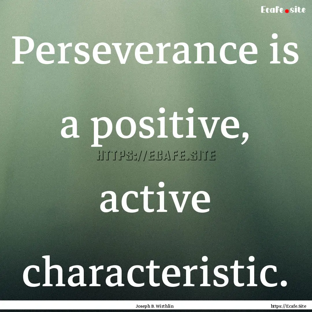 Perseverance is a positive, active characteristic..... : Quote by Joseph B. Wirthlin