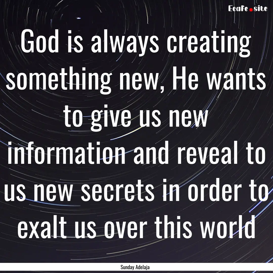 God is always creating something new, He.... : Quote by Sunday Adelaja