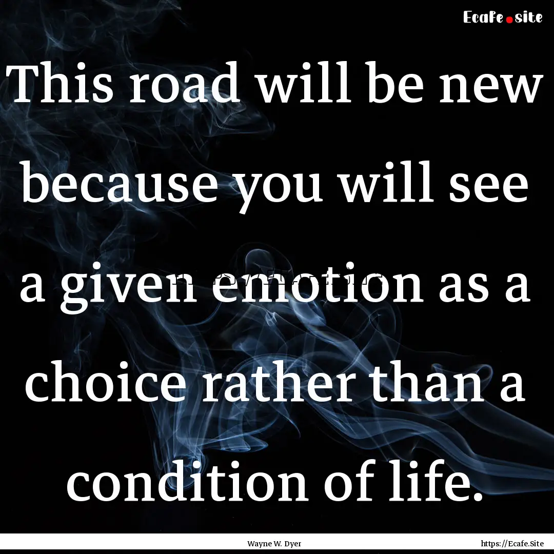 This road will be new because you will see.... : Quote by Wayne W. Dyer