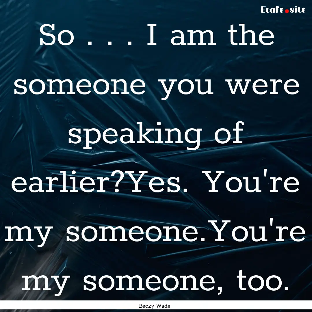 So . . . I am the someone you were speaking.... : Quote by Becky Wade