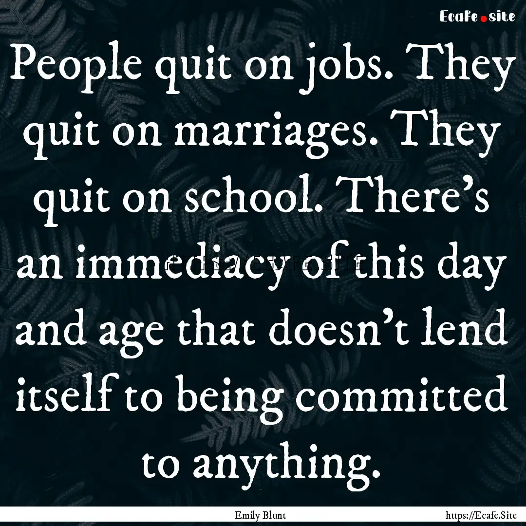 People quit on jobs. They quit on marriages..... : Quote by Emily Blunt