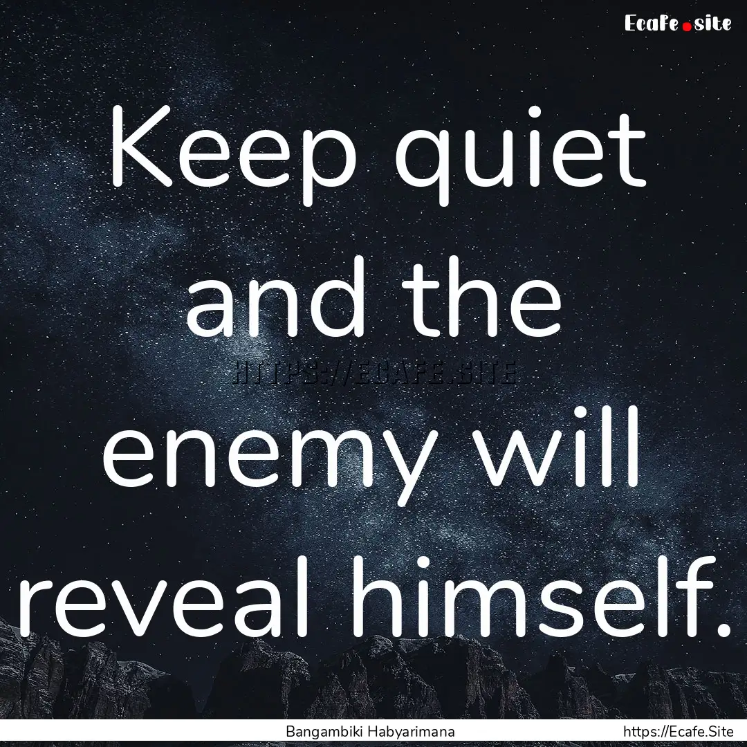 Keep quiet and the enemy will reveal himself..... : Quote by Bangambiki Habyarimana