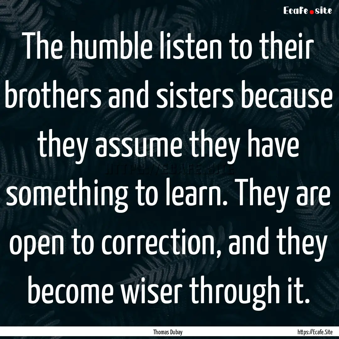 The humble listen to their brothers and sisters.... : Quote by Thomas Dubay