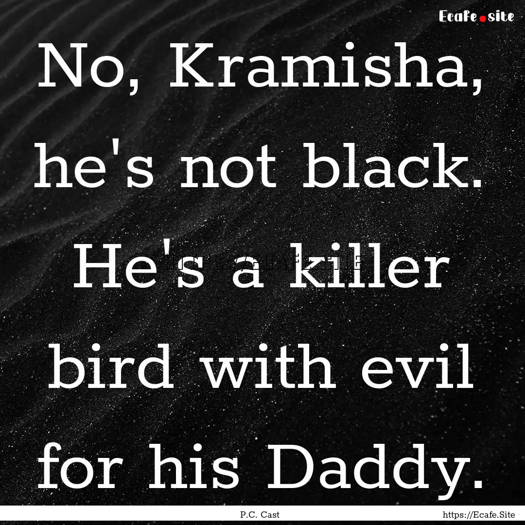 No, Kramisha, he's not black. He's a killer.... : Quote by P.C. Cast