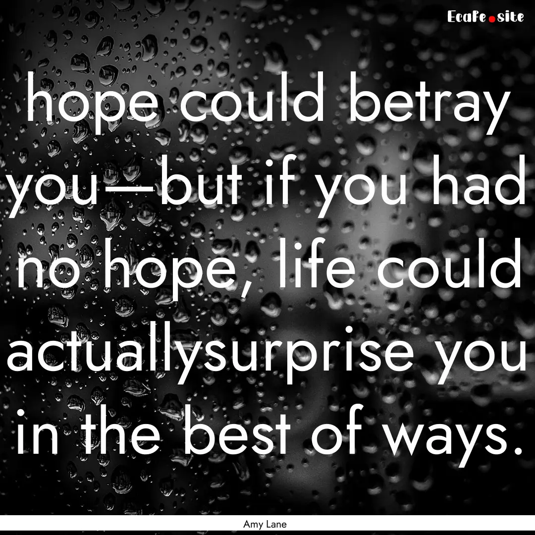 hope could betray you—but if you had no.... : Quote by Amy Lane