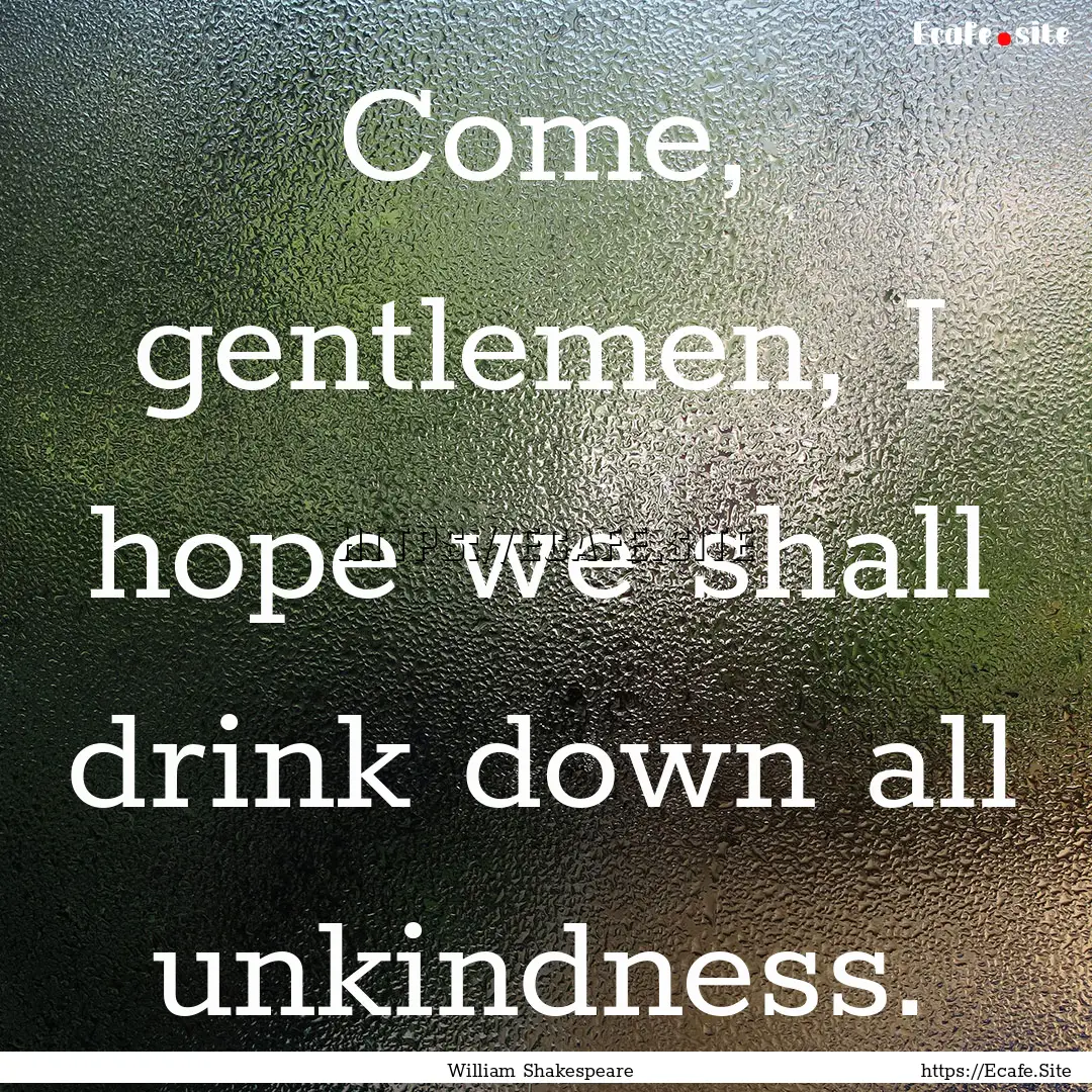 Come, gentlemen, I hope we shall drink down.... : Quote by William Shakespeare