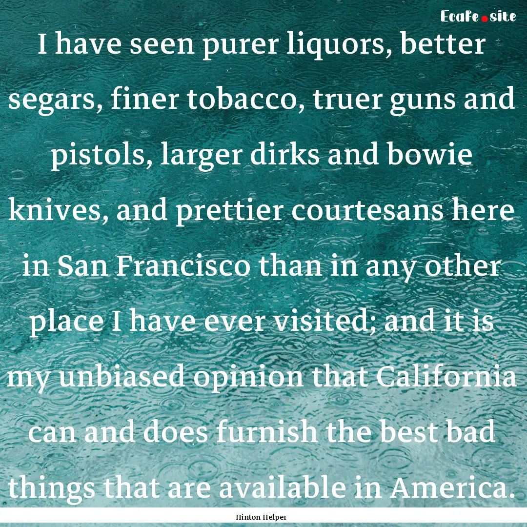 I have seen purer liquors, better segars,.... : Quote by Hinton Helper