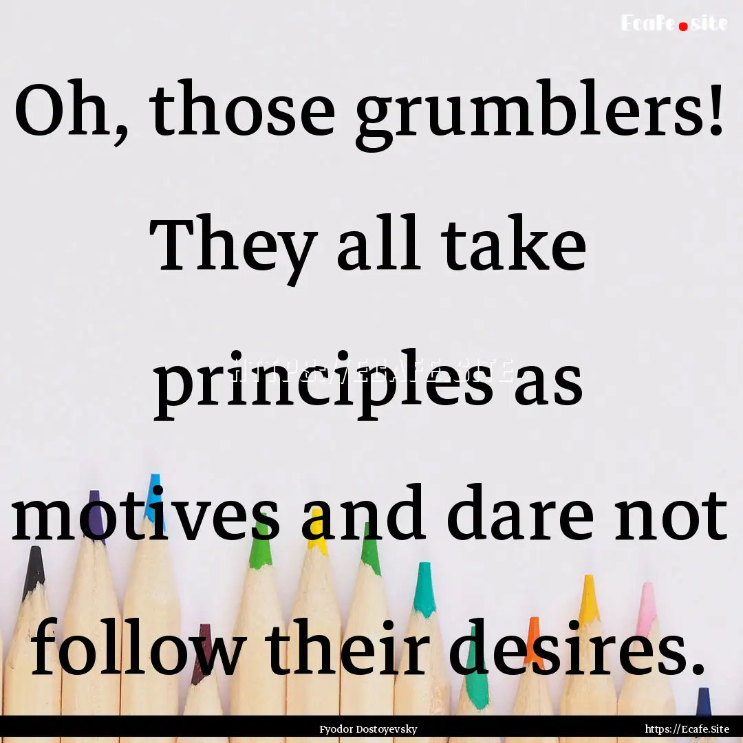 Oh, those grumblers! They all take principles.... : Quote by Fyodor Dostoyevsky