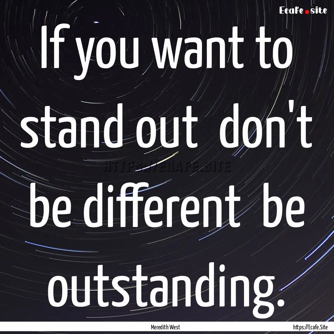 If you want to stand out don't be different.... : Quote by Meredith West