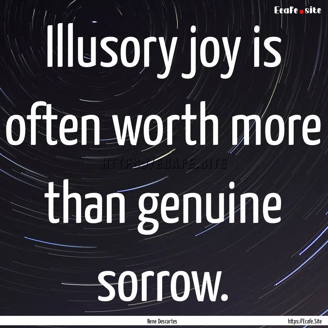 Illusory joy is often worth more than genuine.... : Quote by Rene Descartes