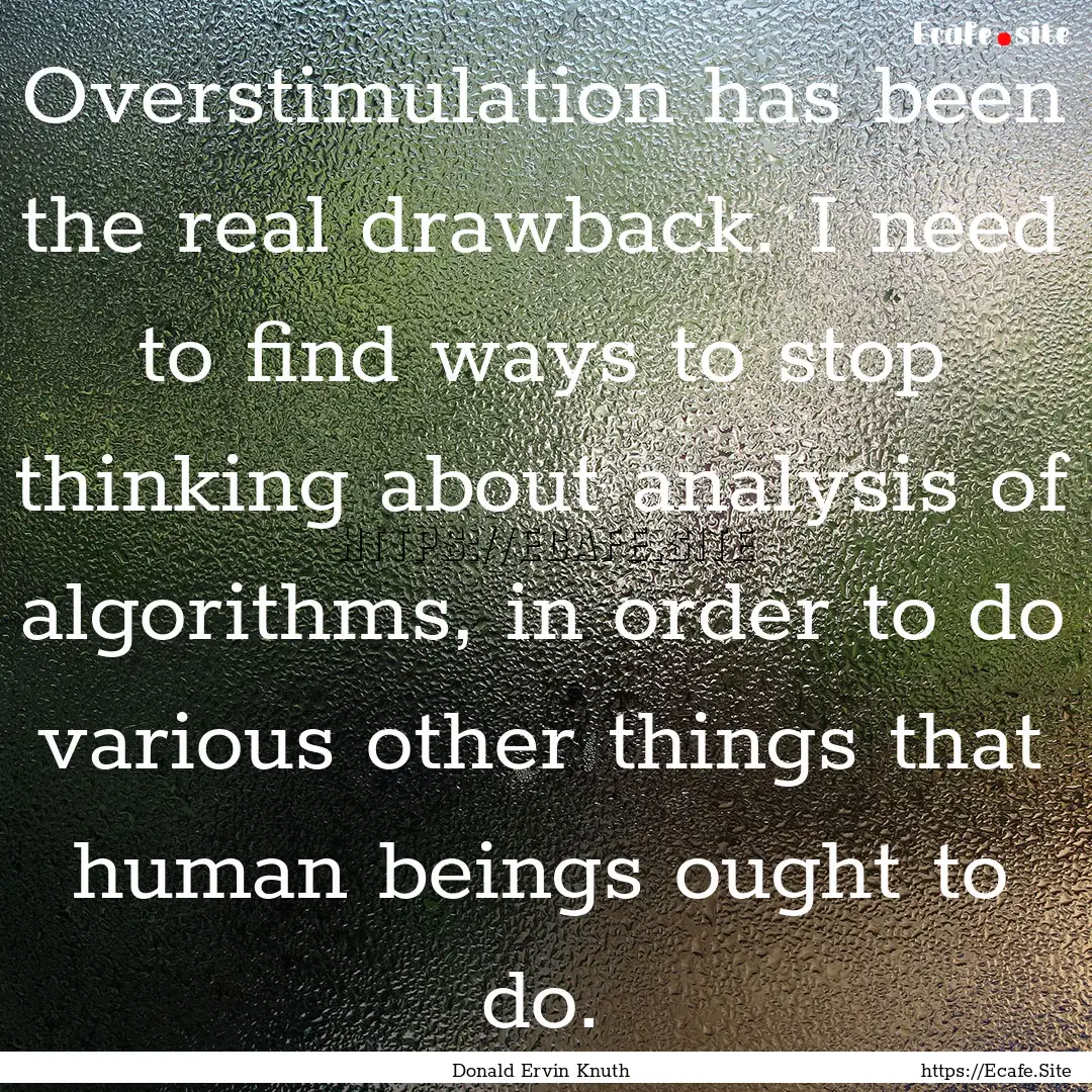 Overstimulation has been the real drawback..... : Quote by Donald Ervin Knuth