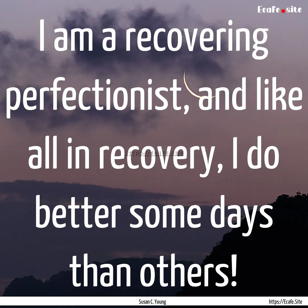 I am a recovering perfectionist, and like.... : Quote by Susan C. Young