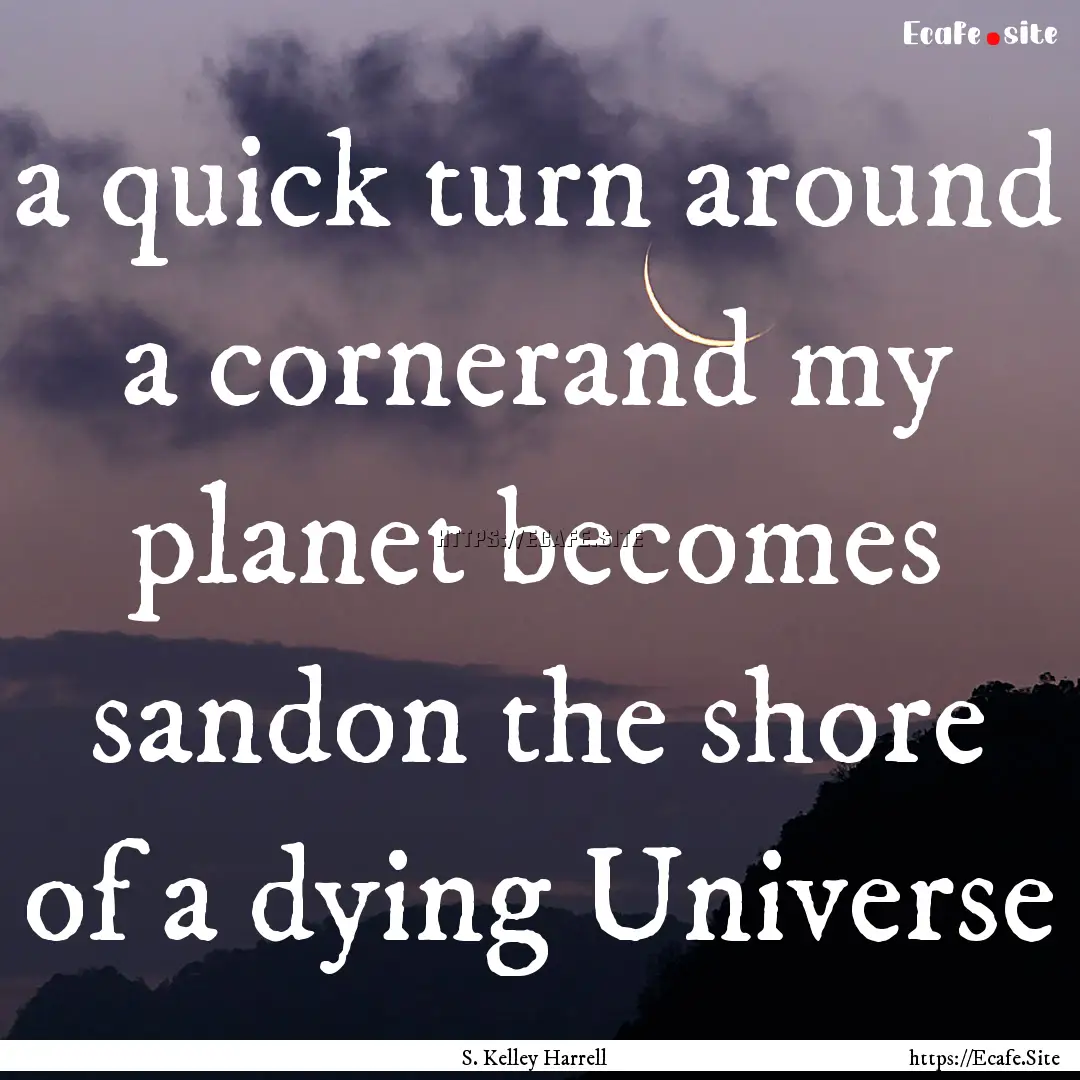 a quick turn around a cornerand my planet.... : Quote by S. Kelley Harrell