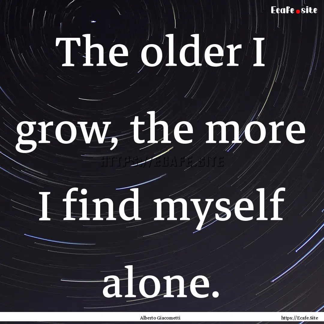 The older I grow, the more I find myself.... : Quote by Alberto Giacometti