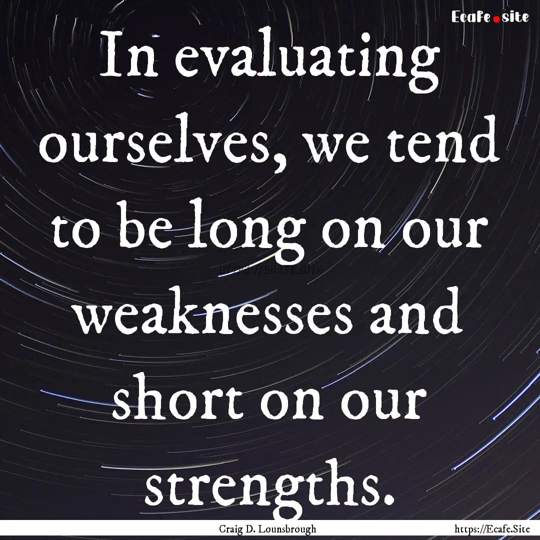 In evaluating ourselves, we tend to be long.... : Quote by Craig D. Lounsbrough