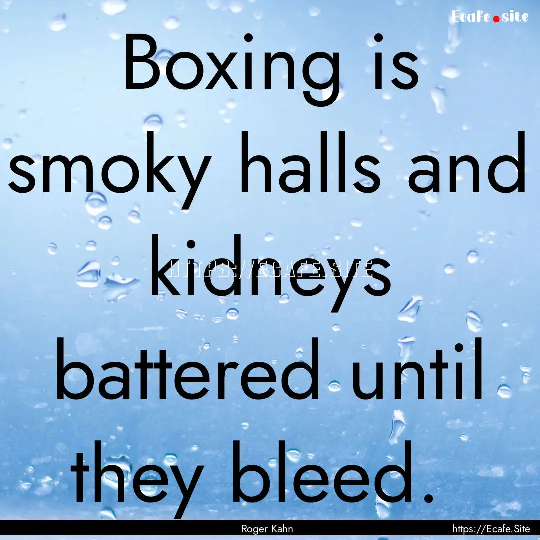 Boxing is smoky halls and kidneys battered.... : Quote by Roger Kahn