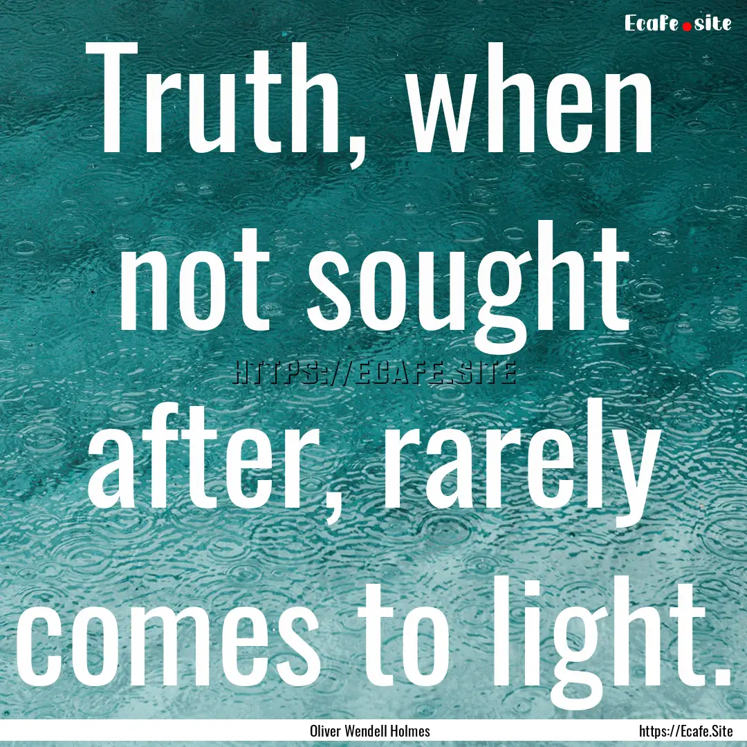 Truth, when not sought after, rarely comes.... : Quote by Oliver Wendell Holmes