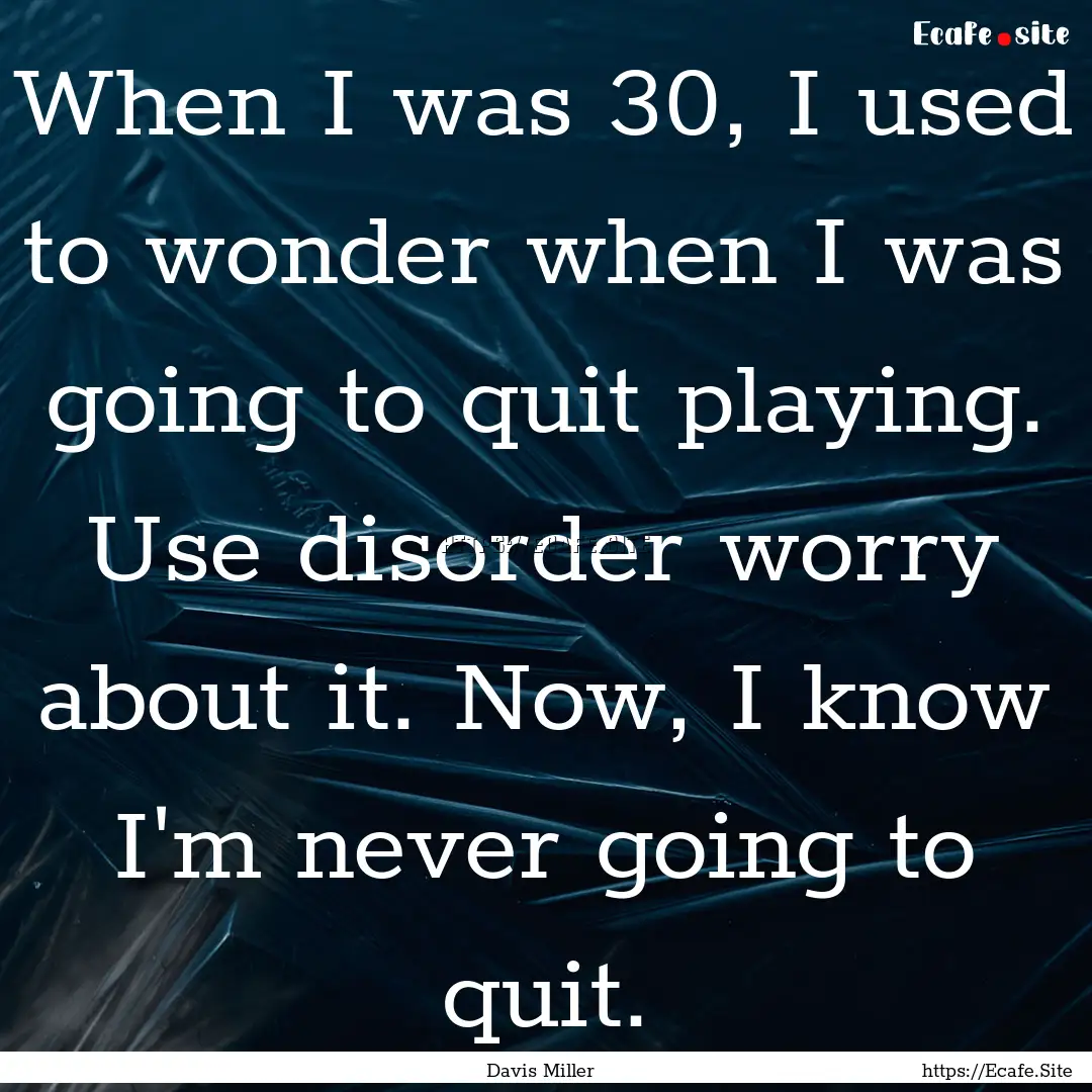 When I was 30, I used to wonder when I was.... : Quote by Davis Miller