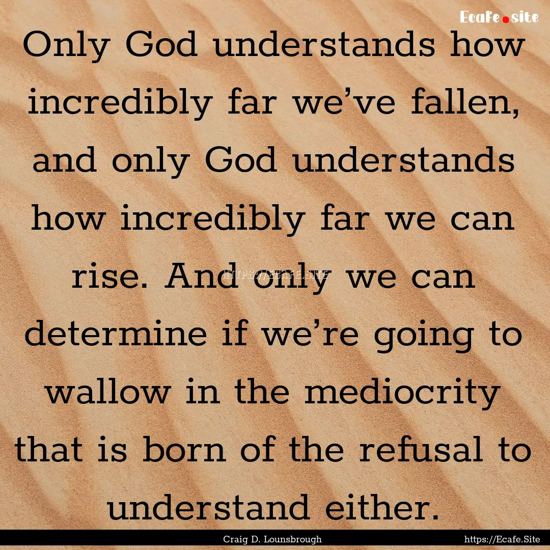 Only God understands how incredibly far we’ve.... : Quote by Craig D. Lounsbrough