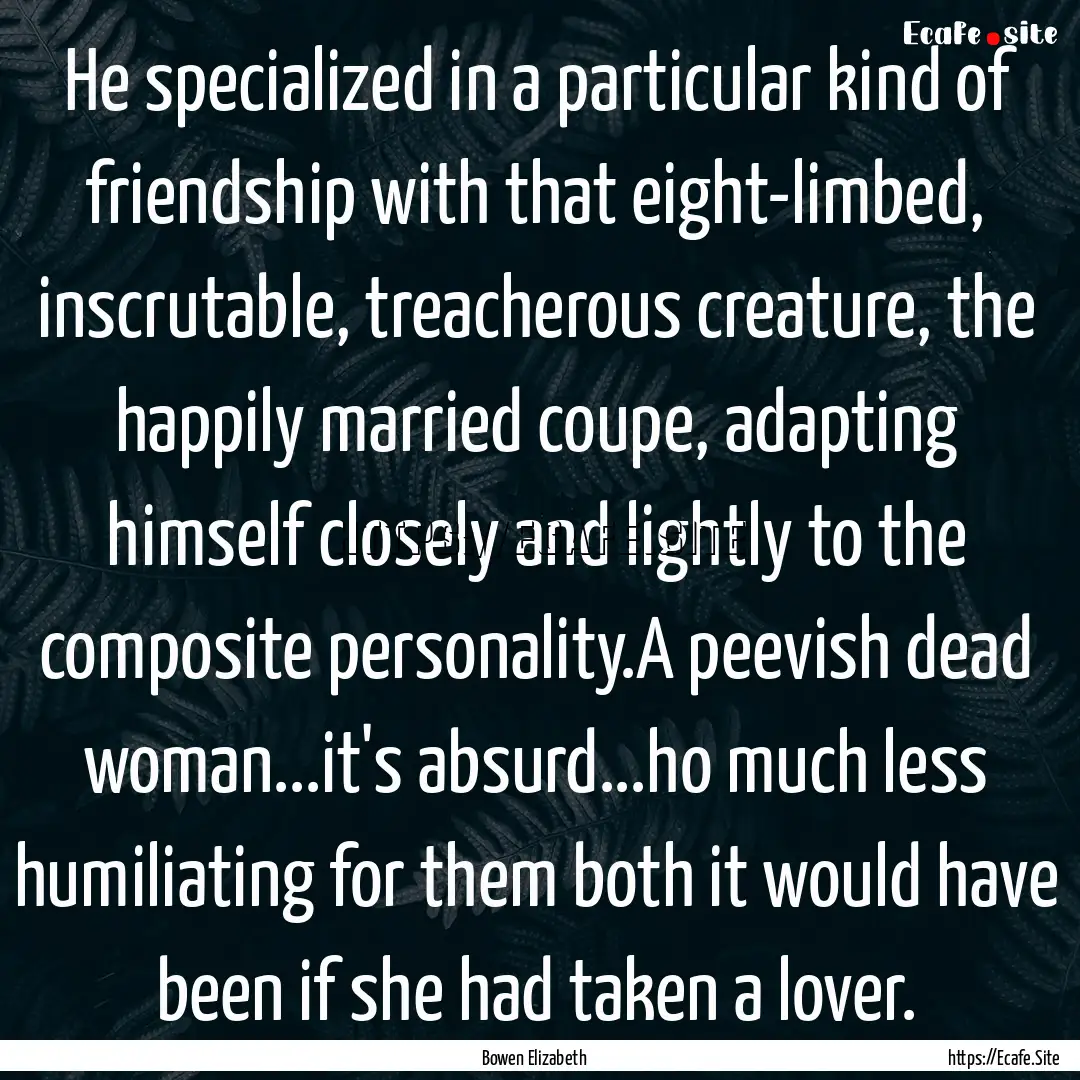 He specialized in a particular kind of friendship.... : Quote by Bowen Elizabeth