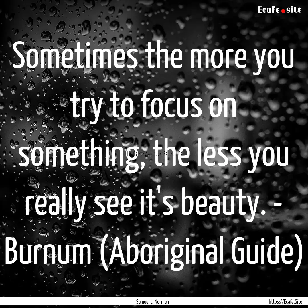 Sometimes the more you try to focus on something,.... : Quote by Samuel L. Norman