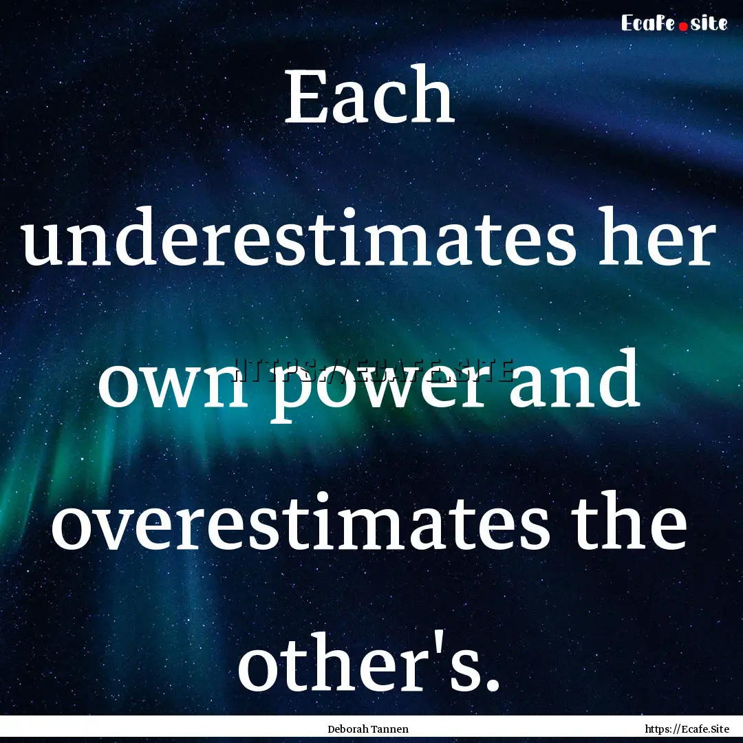 Each underestimates her own power and overestimates.... : Quote by Deborah Tannen