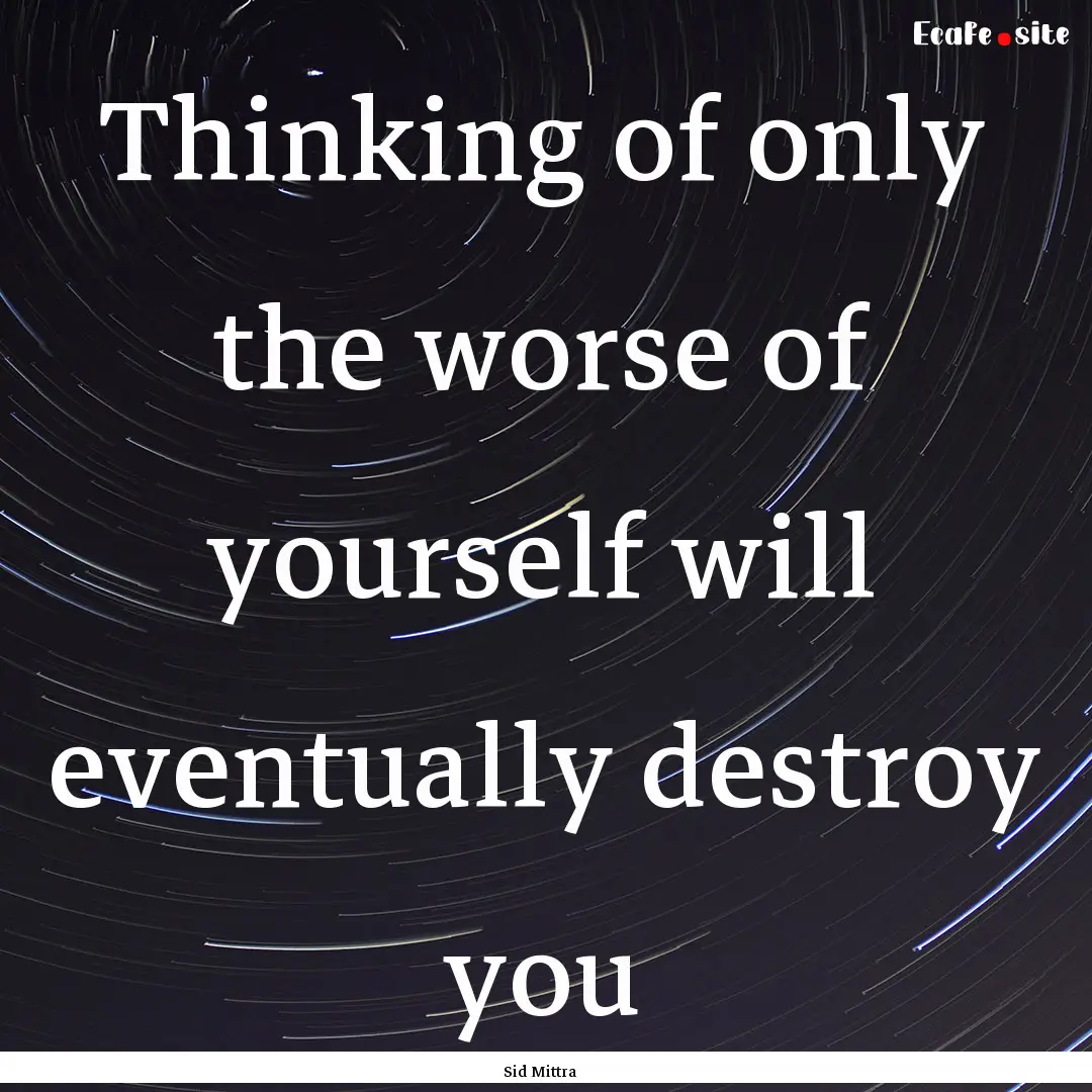 Thinking of only the worse of yourself will.... : Quote by Sid Mittra