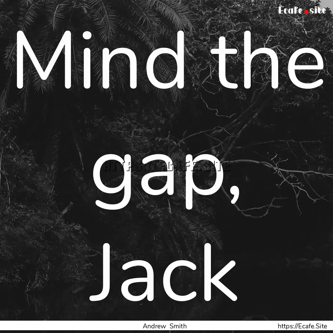 Mind the gap, Jack : Quote by Andrew Smith