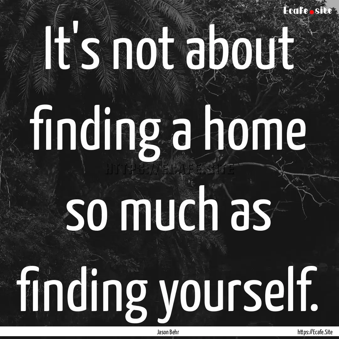 It's not about finding a home so much as.... : Quote by Jason Behr