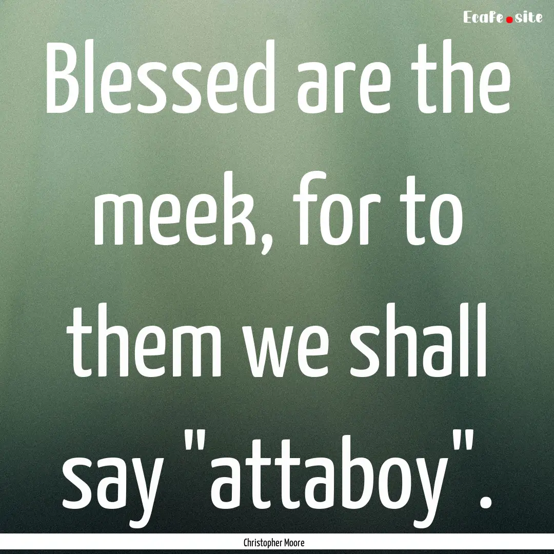 Blessed are the meek, for to them we shall.... : Quote by Christopher Moore