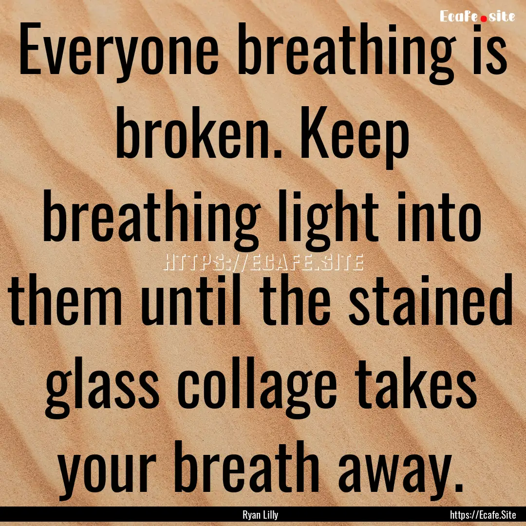 Everyone breathing is broken. Keep breathing.... : Quote by Ryan Lilly