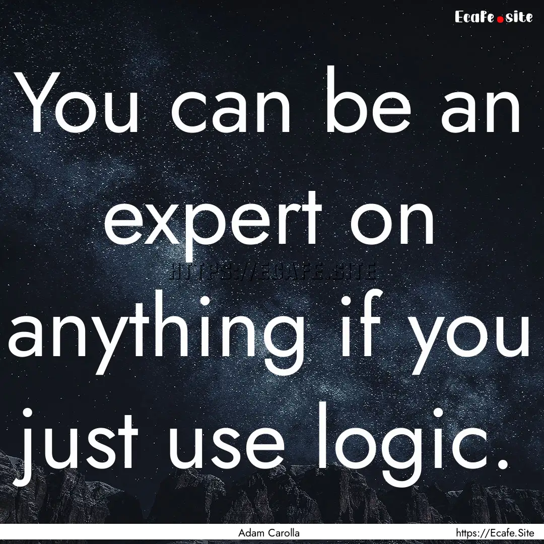 You can be an expert on anything if you just.... : Quote by Adam Carolla