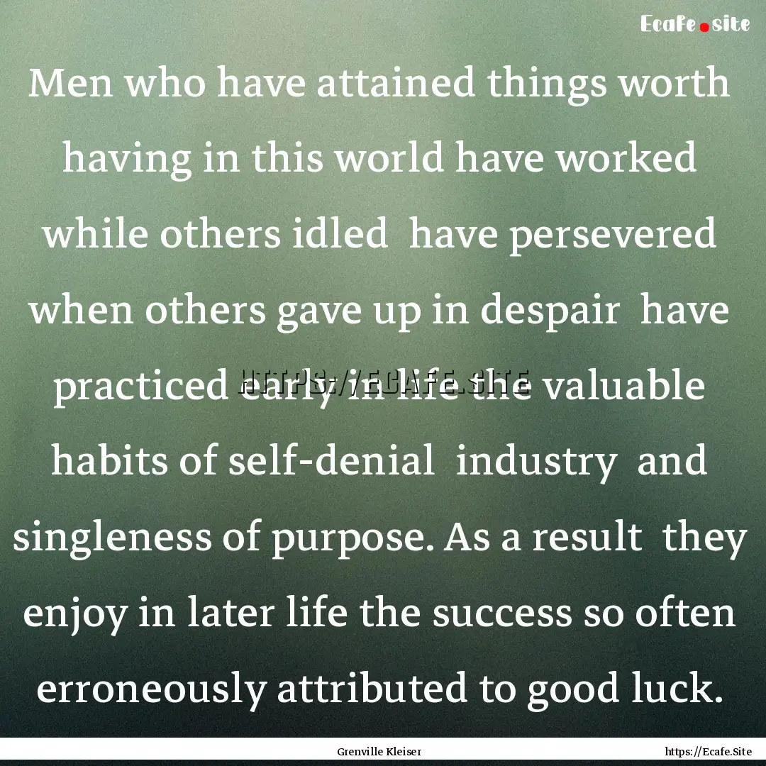 Men who have attained things worth having.... : Quote by Grenville Kleiser