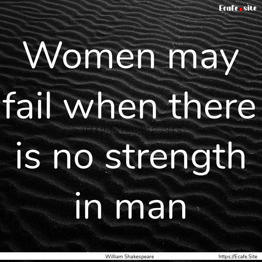 Women may fail when there is no strength.... : Quote by William Shakespeare