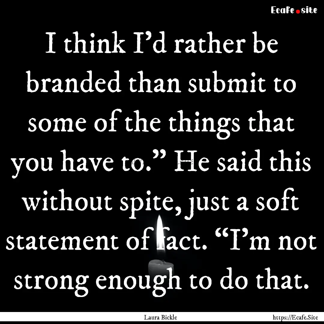 I think I’d rather be branded than submit.... : Quote by Laura Bickle