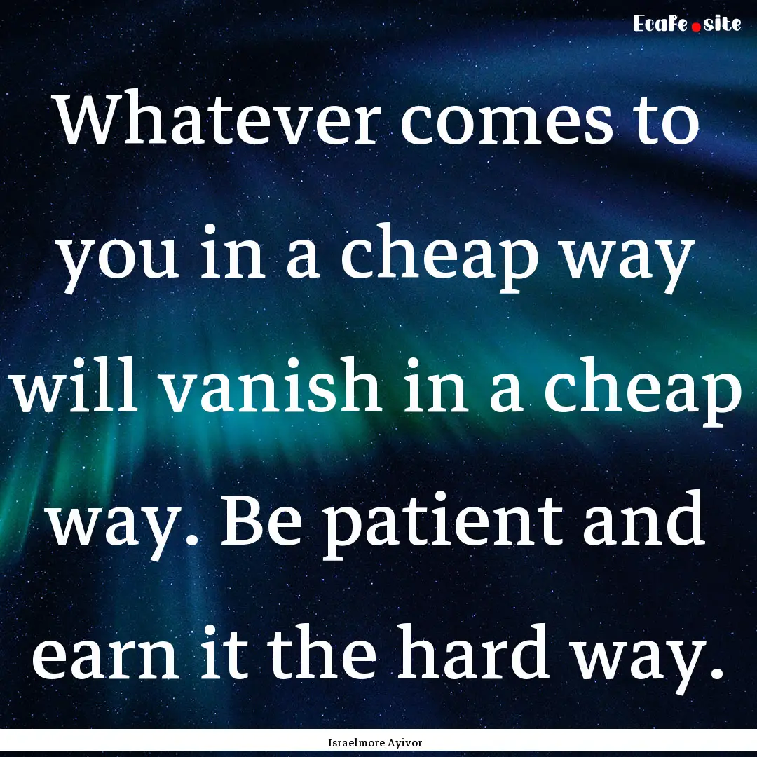 Whatever comes to you in a cheap way will.... : Quote by Israelmore Ayivor