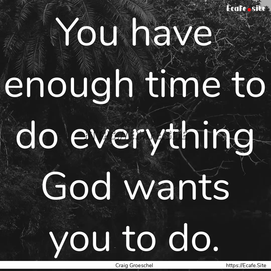 You have enough time to do everything God.... : Quote by Craig Groeschel