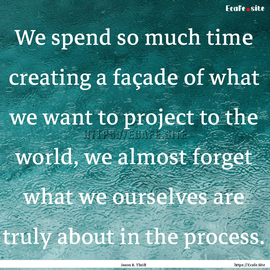 We spend so much time creating a façade.... : Quote by Jason R. Thrift