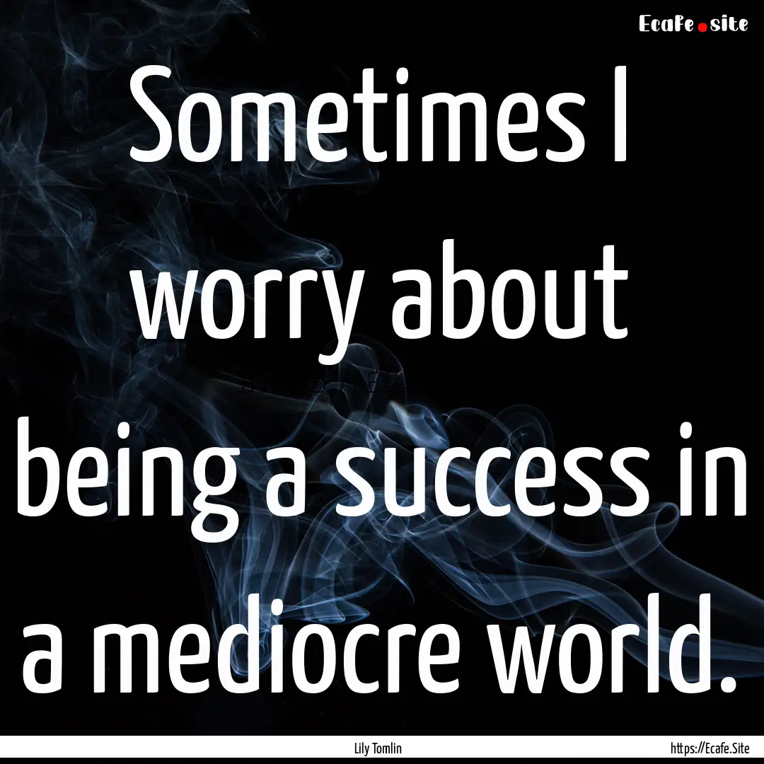 Sometimes I worry about being a success in.... : Quote by Lily Tomlin