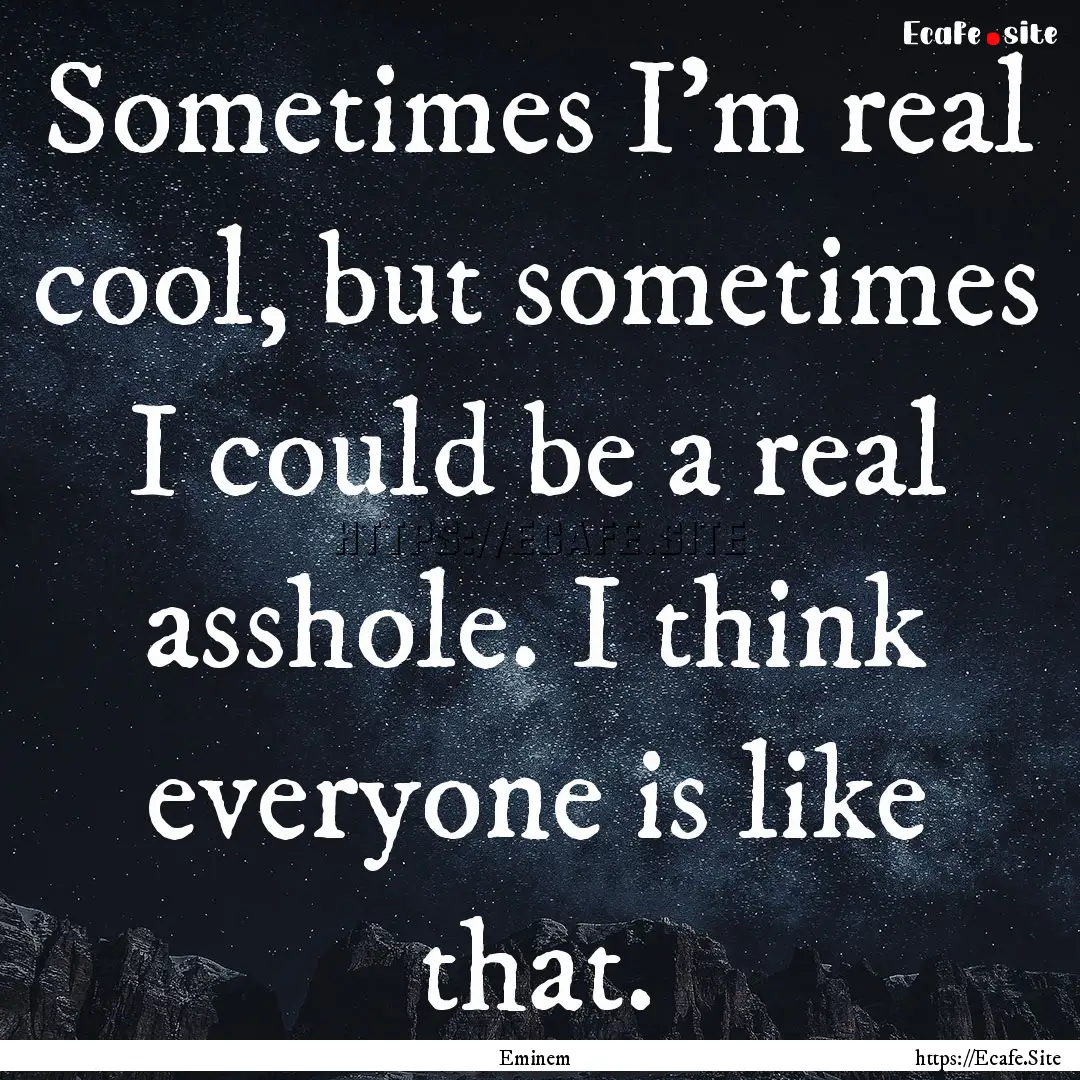 Sometimes I'm real cool, but sometimes I.... : Quote by Eminem